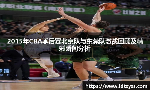 2015年CBA季后赛北京队与东莞队激战回顾及精彩瞬间分析
