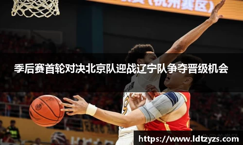 季后赛首轮对决北京队迎战辽宁队争夺晋级机会