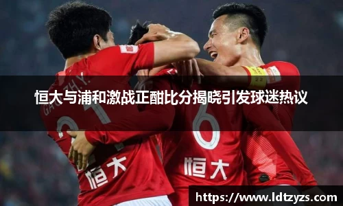 恒大与浦和激战正酣比分揭晓引发球迷热议