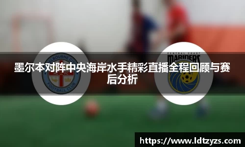 墨尔本对阵中央海岸水手精彩直播全程回顾与赛后分析